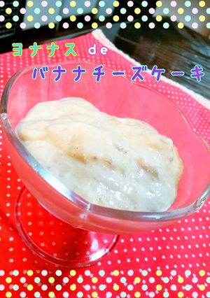 ヨナナスdeバナナチーズケーキ♪-レシピのメイン写真