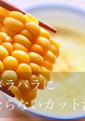 とうもろこしをバラバラにしない切り方-レシピのメイン写真