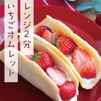 基本からアレンジまで！思わずつくりたくなる「イチゴ オムレット」の