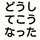 どうしてこうなった どうしてこうなった